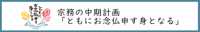 宗務の中期計画のスローガン「ともにお念仏申す身となる」
