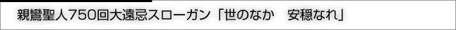 親鸞聖人750回大遠忌スローガン「世のなか　安穏なれ」