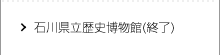 石川県立歴史博物館(終了)