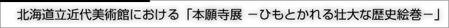 北海道立近代美術館における「本願寺展-ひもとかれる壮大な歴史絵巻-」