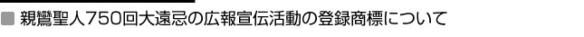 親鸞聖人750回大遠忌の広報宣伝活動の登録商標について