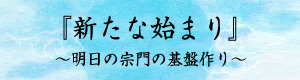 『新たな始まり』～明日の宗門の基盤作り