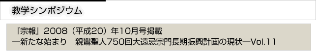 教学シンポジウム　『宗報』2008(平成20）10月号掲載　新たな始まり　親鸞聖人750回大遠忌宗門長期計画の現状　vol.11