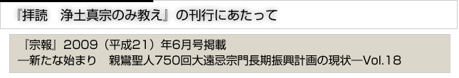 『拝読　浄土真宗のみ教え』の刊行にあたって　『宗報』2009(平成21）6月号掲載　新たな始まり　親鸞聖人750回大遠忌宗門長期計画の現状　vol.18