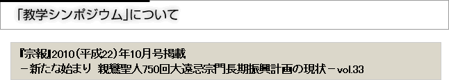 「教学」シンポジウムについて　『宗報』2010(平成22）10月号掲載　新たな始まり　親鸞聖人750回大遠忌宗門長期計画の現状　vol.33