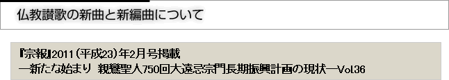 仏教讃歌の新曲と新編曲について 『宗報』2011（平成23）年2月号掲載　―新たな始まり　親鸞聖人750回大遠忌宗門長期振興計画の現状―Vol.36