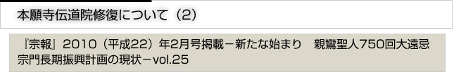 本願寺伝道院修復について（2）『宗報』2010(平成22)年2月号掲載　新たな始まり　親鸞聖人750回大遠忌宗門長期進行計画の現状　vol.25